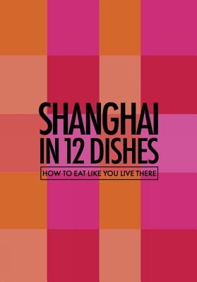Shanghai in 12 Dishes: How to Eat Like You Live There - Suvalko, Antony, and Kitchen, Leanne