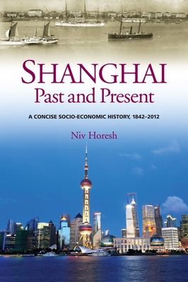 Shanghai, Past and Present: A Concise Socio-Economic History, 1842-2012 - Horesh, Niv