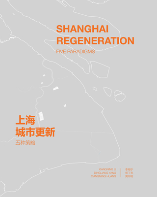 Shanghai Regeneration: Five Paradigms - Yang, Dingliang, and Li, Xiangning, and Huang, Xiangming