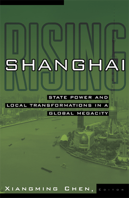 Shanghai Rising: State Power and Local Transformations in a Global Megacity Volume 15 - Chen, Xiangming (Editor)