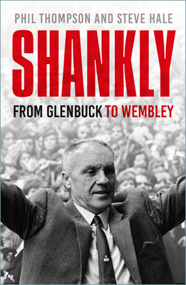 Shankly: From Glenbuck To Wembley - Thompson, Phil, and Hale, Steve