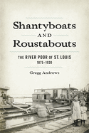 Shantyboats and Roustabouts: The River Poor of St. Louis, 1875-1930