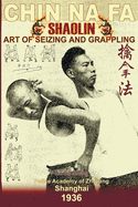 Shaolin Chin Na Fa: Art Of Seizing And Grappling.: Instructor's Manual For Police Academy Of Zhejiang Province (Shanghai, 1936)