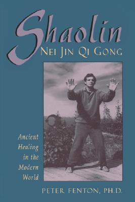Shaolin Nei Jin Qi Gong: Ancient Healing in the Modern World - Fenton Phd, Peter