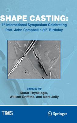 Shape Casting: 7th International Symposium Celebrating Prof. John Campbell's 80th Birthday - Tiryakio lu, Murat (Editor), and Griffiths, William (Editor), and Jolly, Mark (Editor)