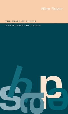 Shape of Things: A Philosophy of Design - Flusser, Vilm
