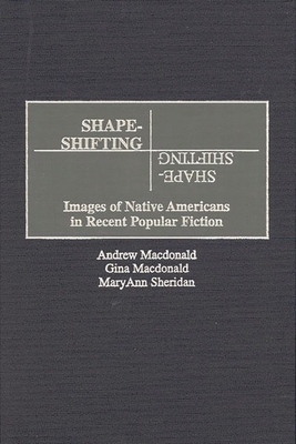 Shape-Shifting: Images of Native Americans in Recent Popular Fiction - MacDonald, Andrew, and MacDonald, Gina, and Sheridan, Maryann