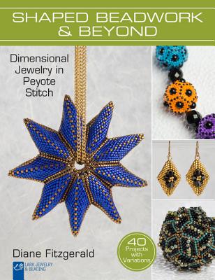 Shaped Beadwork & Beyond: Dimensional Jewelry in Peyote Stitch - Fitzgerald, Diane