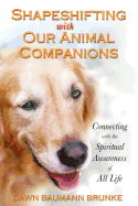 Shapeshifting with Our Animal Companions: Connecting with the Spiritual Awareness of All Life