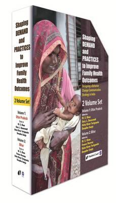 Shaping Demand and Practices to Improve Family Health Outcomes: Designing a Behavior Change Communication Strategy in India, Volume I: Uttar Pradesh, Volume II: Bihar - Khan, M E (Editor), and Darmstadt, Gary L (Editor), and Tarigopula, Usha Kiran (Editor)