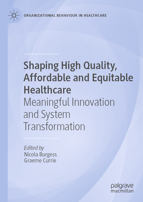 Shaping High Quality, Affordable and Equitable Healthcare: Meaningful Innovation and System Transformation - Burgess, Nicola (Editor), and Currie, Graeme (Editor)