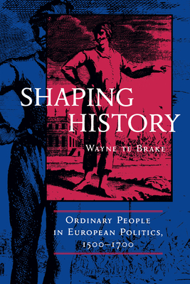 Shaping History: Ordinary People in European Politics - Te Brake, Wayne