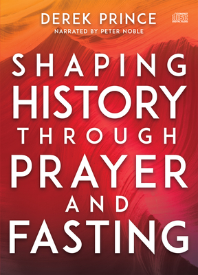 Shaping History Through Prayer and Fasting - Prince, Derek, and Noble, Peter (Narrator)