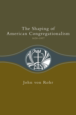 Shaping of American Congregationalism 1620-1957 - Von Rohr, John