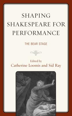 Shaping Shakespeare for Performance: The Bear Stage - Loomis, Catherine (Editor), and Ray, Sid (Editor), and Armstrong, Alan (Contributions by)