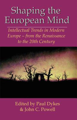 Shaping the European Mind: Intellectual Trends in Modern Europe - from the Renaissance to the 20th Century - Powell, John C, and Dykes, Paul