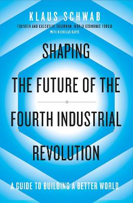 Shaping the Future of the Fourth Industrial Revolution: A guide to building a better world - Schwab, Klaus, and Davis, Nicholas