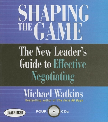 Shaping the Game: The New Leader's Guide to Effective Negotiating - Watkins, Michael D, and Gardner, Grover, Professor (Narrator)