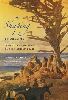 Shaping the Shoreline: Fisheries and Tourism on the Monterey Coast - Chiang, Connie Y, and Cronon, William (Foreword by)