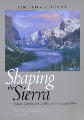 Shaping the Sierra: Nature, Culture, and Conflict in the Changing West - Duane, Timothy P