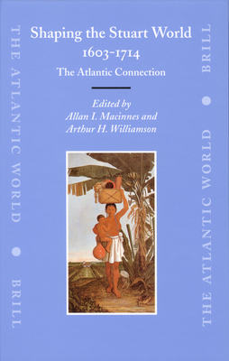 Shaping the Stuart World, 1603-1714: The Atlantic Connection - MacInnes, Allan, and Williamson, Arthur H