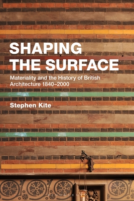 Shaping the Surface: Materiality and the History of British Architecture 1840-2000 - Kite, Stephen