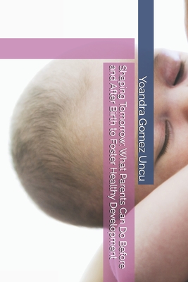 Shaping Tomorrow: What Parents Can Do Before and After Birth to Foster Healthy Development - Gomez Uncu, Yoandra