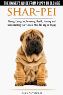 Shar-Pei - The Owner's Guide from Puppy to Old Age - Choosing, Caring For, Grooming, Health, Training and Understanding Your Chinese Shar-Pei Dog