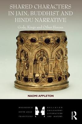 Shared Characters in Jain, Buddhist and Hindu Narrative: Gods, Kings and Other Heroes - Appleton, Naomi