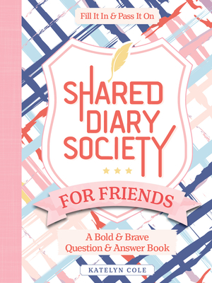 Shared Diary Society for Friends: A Bold & Brave Question & Answer Book--Fill It in & Pass It on - Cole, Katelyn, and Better Day Books