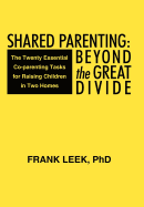 Shared Parenting: Beyond the Great Divide: The Twenty Essential Co-Parenting Tasks for Raising Children in Two Homes