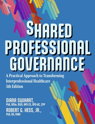 Shared Professional Governance: A Practical Approach to Transforming Interprofessional Healthcare - Swihart, Diana, and Hess, Robert