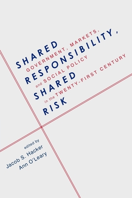Shared Responsibility, Shared Risk: Government, Markets and Social Policy in the Twenty-First Century - Hacker, Jacob (Editor), and O'Leary, Ann (Editor)