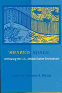 Shared Space: Rethinking the U.S.-Mexico Border Environment - Herzog, Lawrence A, Professor