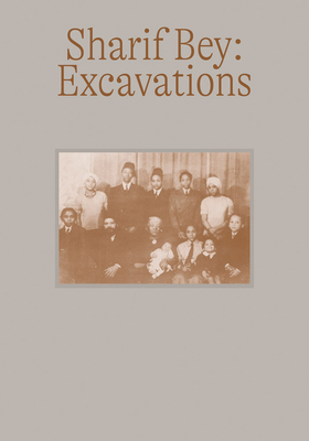 Sharif Bey: Excavations - Bey, Sharif, and Crosby, Eric (Foreword by), and Delphia, Rachel (Introduction by)