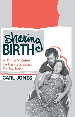 Sharing Birth: A Father's Guide to Giving Support During Labor - Jones, Carl, Sr