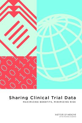 Sharing Clinical Trial Data: Maximizing Benefits, Minimizing Risk - Institute of Medicine, and Board on Health Sciences Policy, and Committee on Strategies for Responsible Sharing of Clinical...