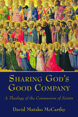 Sharing God's Good Company: A Theology of the Communion of Saints - McCarthy, David Matzko