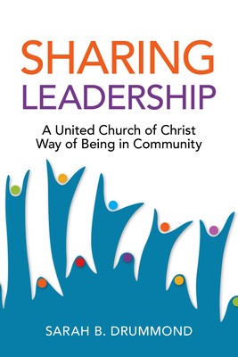 Sharing Leadership: A United Church of Christ Way of Being in Community - Drummond, Sarah B