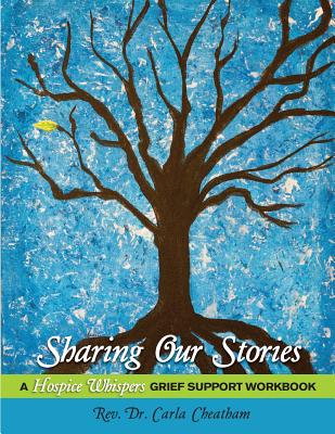 Sharing Our Stories: A Hospice Whispers Grief Support Workbook - Cheatham, Carla, Dr.