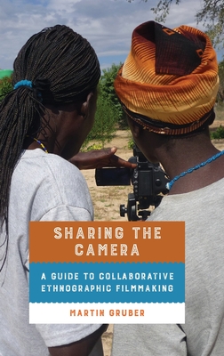 Sharing the Camera: A Guide to Collaborative Ethnographic Filmmaking - Gruber, Martin