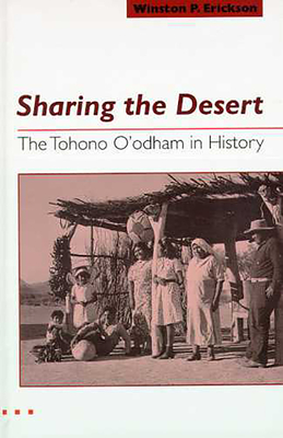 Sharing the Desert: The Tohono O'odham in History - Erickson, Winston P