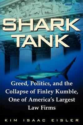 Shark Tank: Greed, Politics, and the Collapse of Finley Kumble, One of Agreed, Politics, and the Collapse of Finley Kumble, One of - Eisler, Kim Isaac