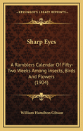 Sharp Eyes: A Rambler's Calendar of Fifty-Two Weeks Among Insects, Birds, and Flowers