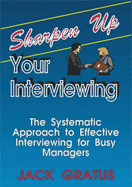 Sharpen Up Your Interviewing: The Systematic Approach to Effective Interviewing for Busy Managers