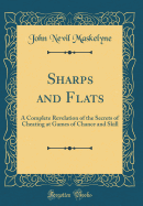 Sharps and Flats: A Complete Revelation of the Secrets of Cheating at Games of Chance and Skill (Classic Reprint)