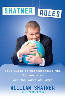 Shatner Rules: Your Guide to Understanding the Shatnerverse and the World at Large - Shatner, William, and Regan, Chris