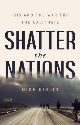 Shatter the Nations: ISIS and the War for the Caliphate - Giglio, Mike