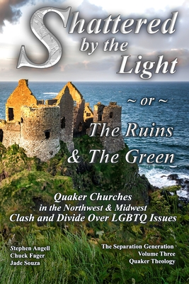 Shattered by The Light or The Ruins & The Green: Quaker Churches in the Northwest & Midwest Clash and Divide over LGBTQ Issues - Fager, Chuck, and Souza, Jade, and Angell, Stephen