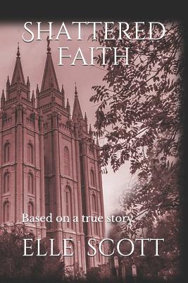 Shattered Faith: Based on a True Story. - Scott, Elle